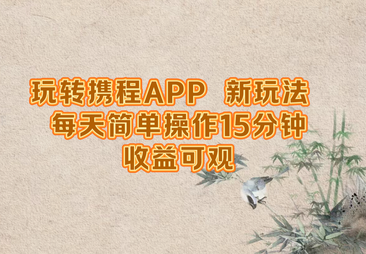 玩转携程APP,新玩法,每天简单操作15分钟,收益可观-资源基地