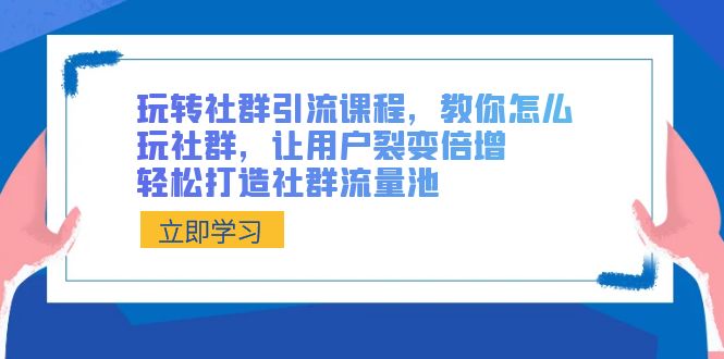 玩转社群 引流课程,教你怎么玩社群,让用户裂变倍增,轻松打造社群流量池-资源基地
