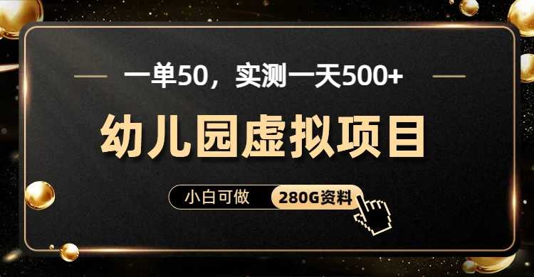 一单卖50，实测一天500-适合小白的幼儿园虚拟项目（附带最全资料280G）-资源基地