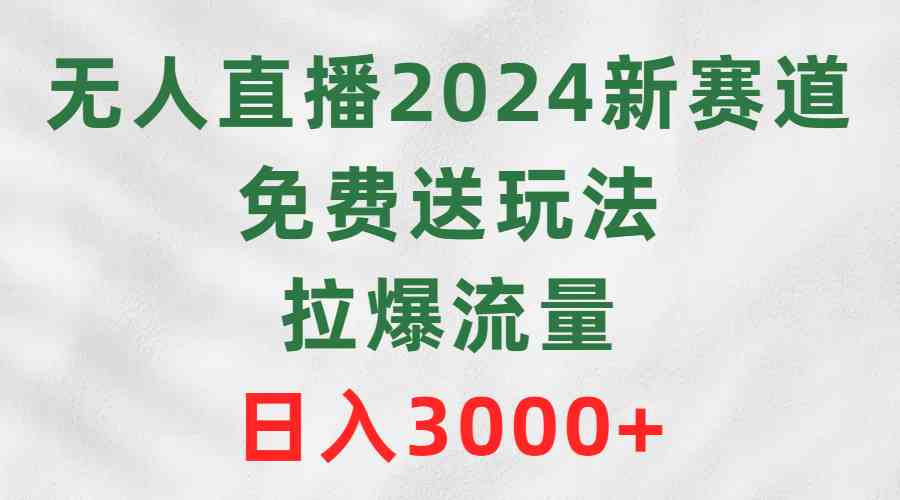 无人直播2024新赛道，免费送玩法，拉爆流量，日入3000+-资源基地