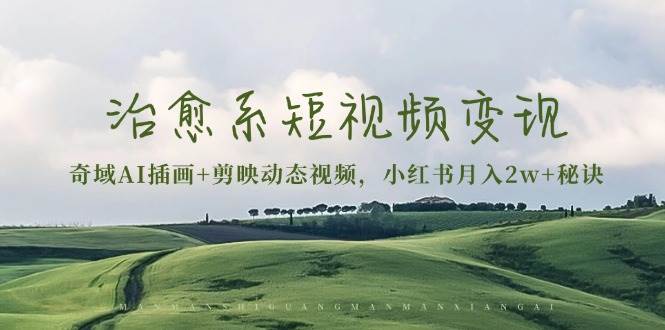 治愈系短视频变现：奇域AI插画+剪映动态视频，小红书月入2w+秘诀-资源基地