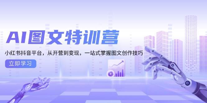 AI图文特训营：小红书抖音平台，从开营到变现，一站式掌握图文创作技巧-资源基地