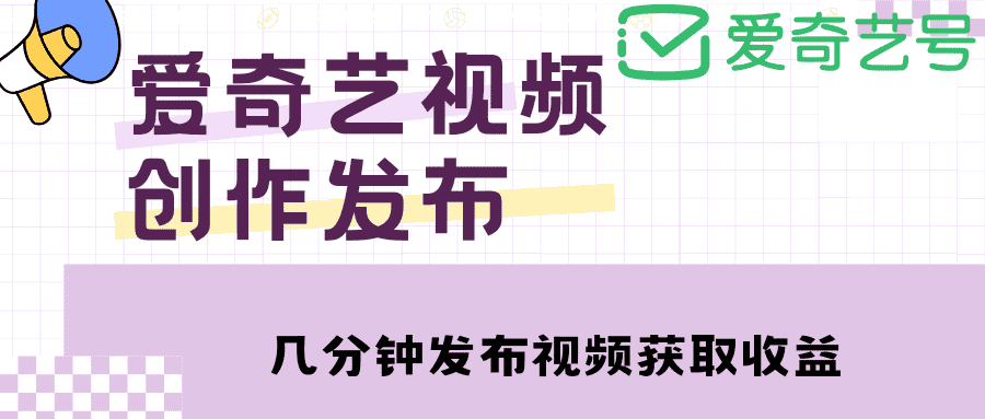 爱奇艺号视频发布，每天几分钟即可发布视频，月入10000+【教程+涨粉攻略】-资源基地