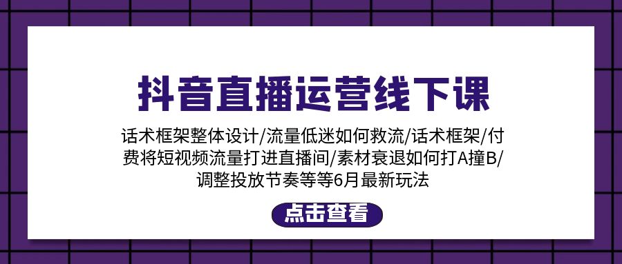抖音直播运营线下课:话术框架/付费流量直播间/素材A撞B/等6月新玩法-资源基地