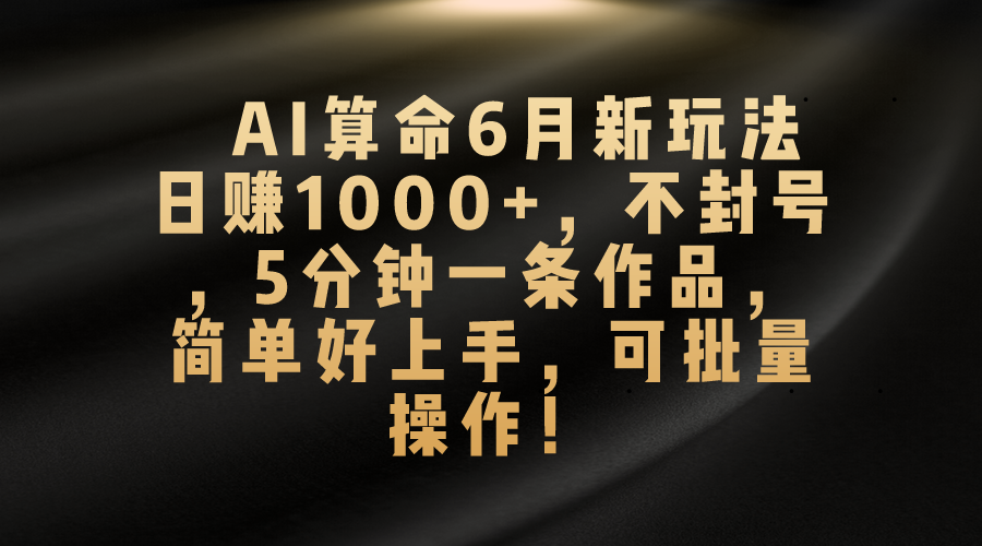 AI算命6月新玩法，日赚1000+，不封号，5分钟一条作品，简单好上手，可…-资源基地