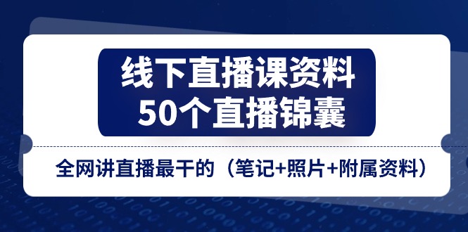 线下直播课资料、50个-直播锦囊，全网讲直播最干的（笔记+照片+附属资料）-资源基地
