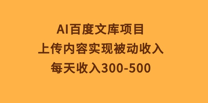 AI百度文库项目，上传内容实现被动收入，每天收入300-500-资源基地