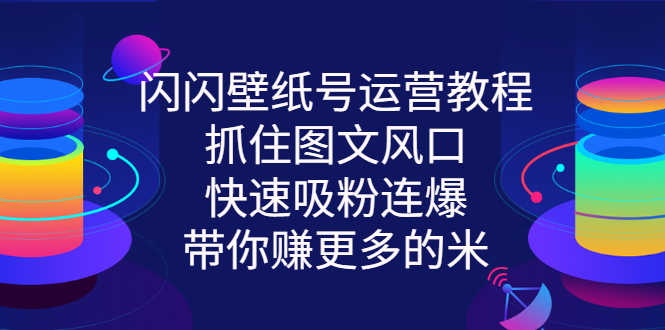 闪闪壁纸号运营教程，抓住图文风口，快速吸粉连爆，带你赚更多的米-资源基地