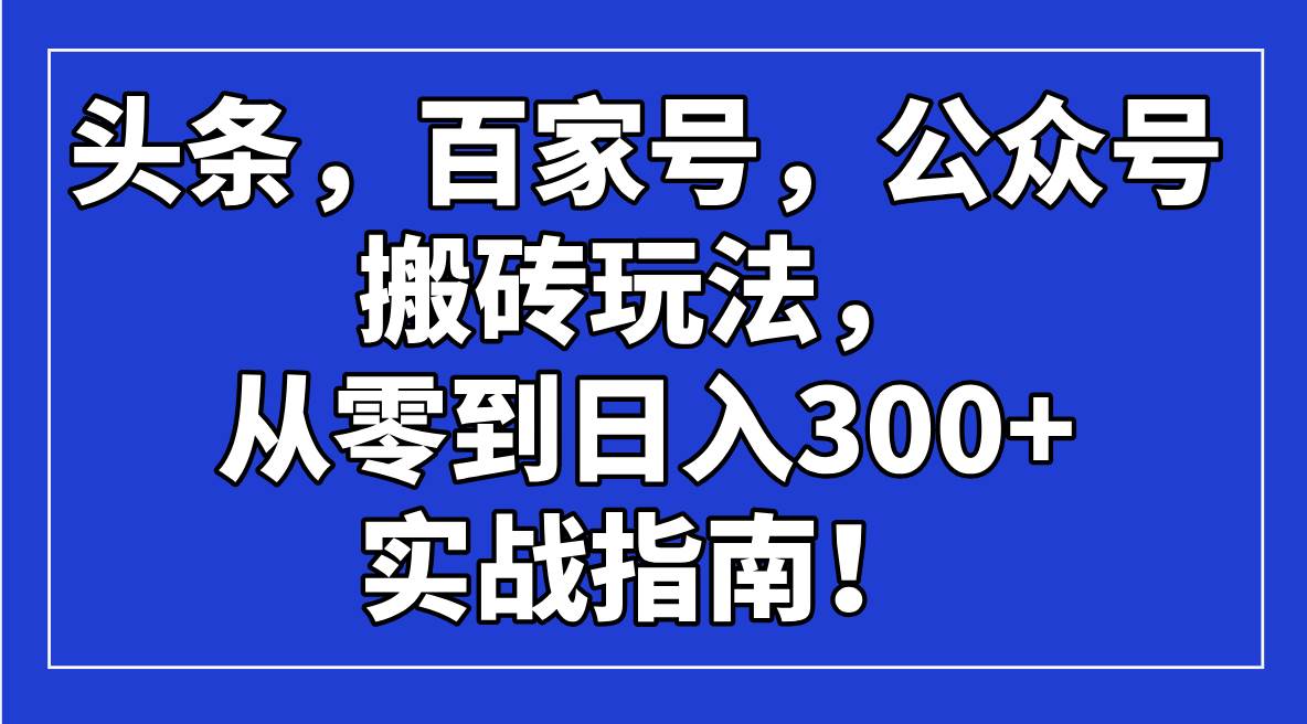 头条，百家号，公众号搬砖玩法，从零到日入300+的实战指南！-资源基地