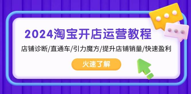 2024淘宝开店运营教程：店铺诊断/直通车/引力魔方/提升店铺销量/快速盈利-资源基地