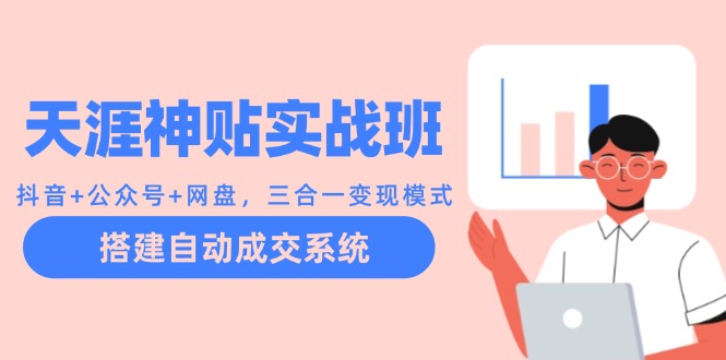 天涯神贴实战班:抖音+公众号+网盘,三合一变现模式,搭建自动成交系统-资源基地