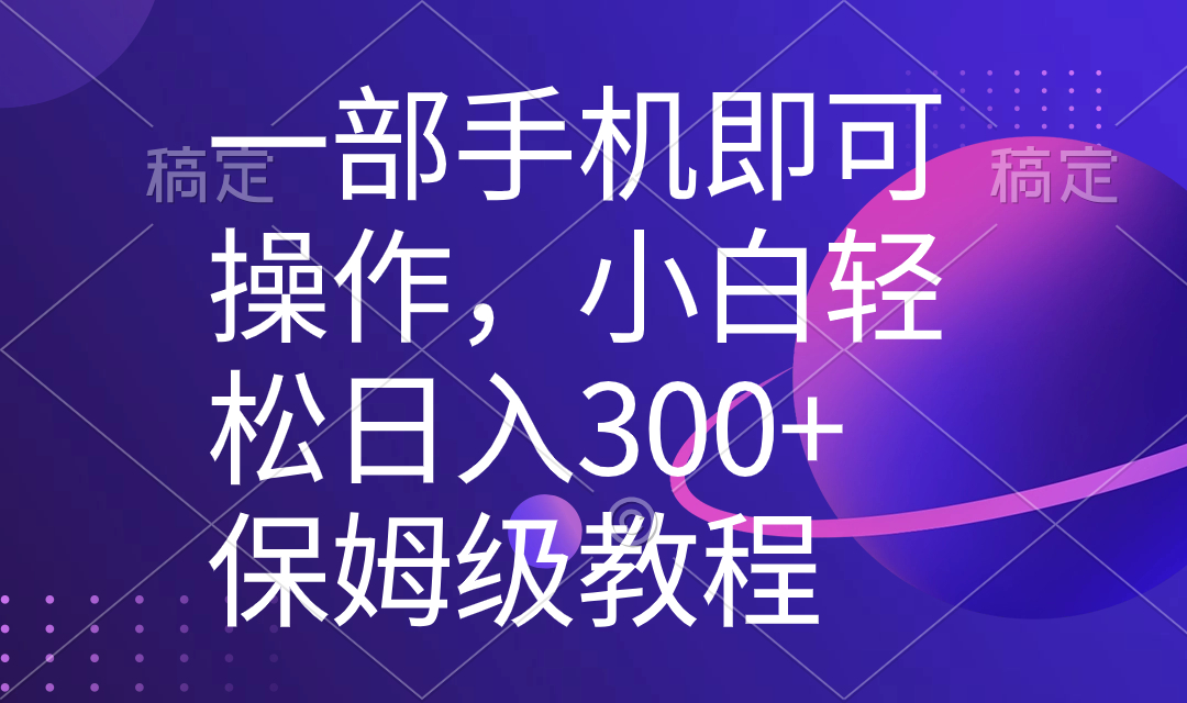 一部手机即可操作，小白轻松上手日入300+保姆级教程，五分钟一个原创视频-资源基地