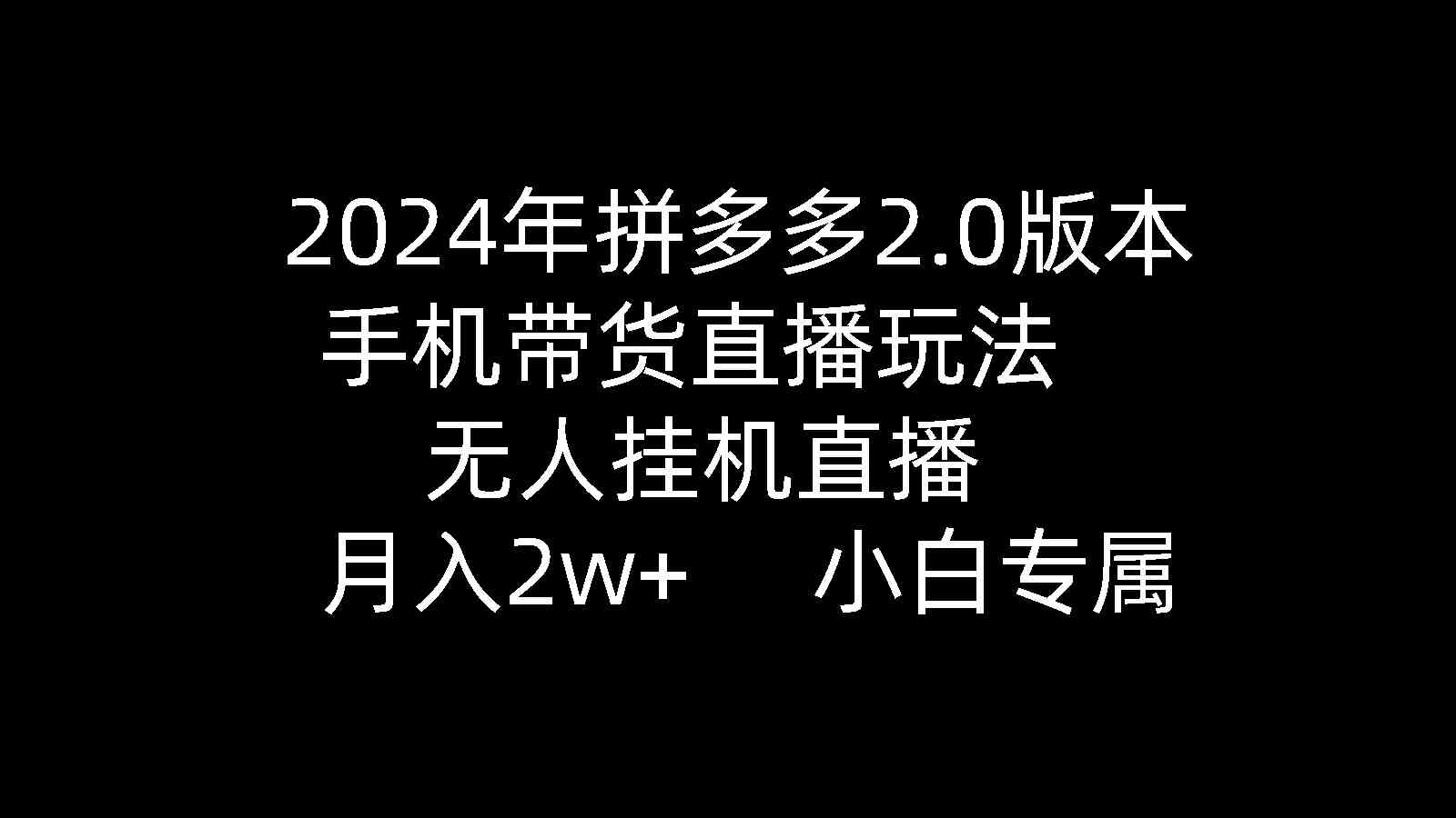 2024年拼多多2.0版本，手机带货直播玩法，无人挂机直播， 月入2w+， 小…-资源基地