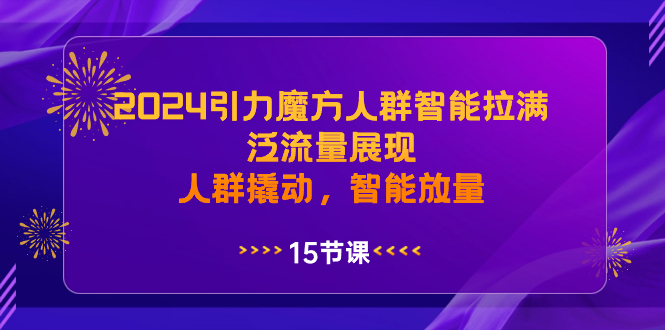 2024引力魔方人群智能拉满,泛流量展现,人群撬动,智能放量-资源基地
