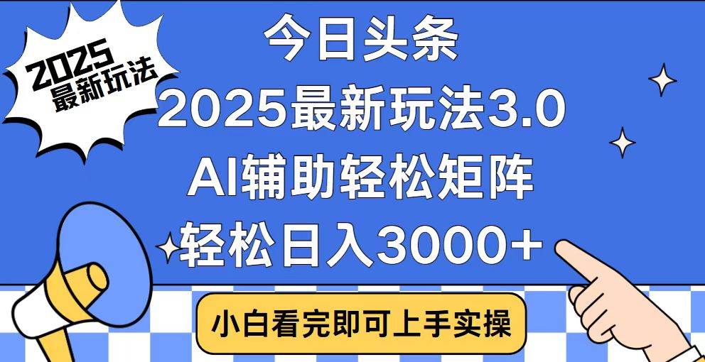 今日头条2025最新玩法3.0，思路简单，复制粘贴，轻松实现矩阵日入3000+-资源基地
