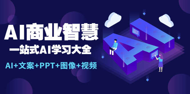 AI商业智慧:一站式AI学习大全【AI+文案+PPT+图像+视频】-资源基地
