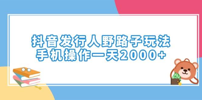 抖音发行人野路子玩法，手机操作一天2000+-资源基地