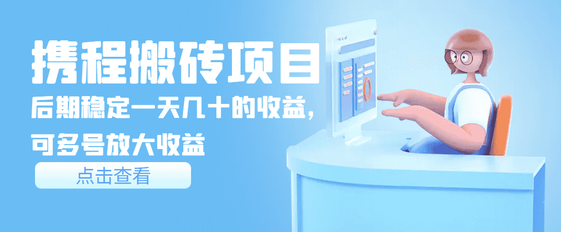 携程搬砖项目，后期稳定一天几十的收益，可多号放大收益-资源基地