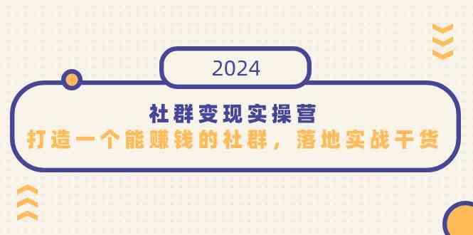 社群变现实操营,打造一个能赚钱的社群,落地实战干货,尤其适合知识变现-资源基地