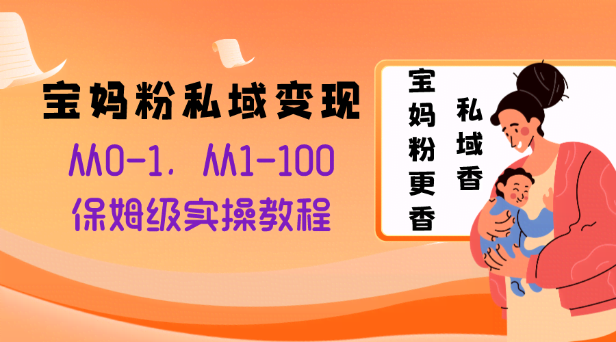 宝妈粉私域变现从0-1，从1-100，保姆级实操教程，长久稳定的变现之法-资源基地