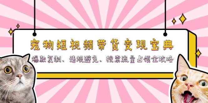 宠物短视频带货变现宝典:爆款复制、违规避免、搜索流量占领全攻略-资源基地