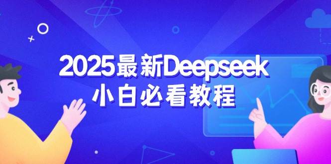 2025最新Deepseek小白必看教程:从注册登录到深度思考,一站式学习体验-资源基地