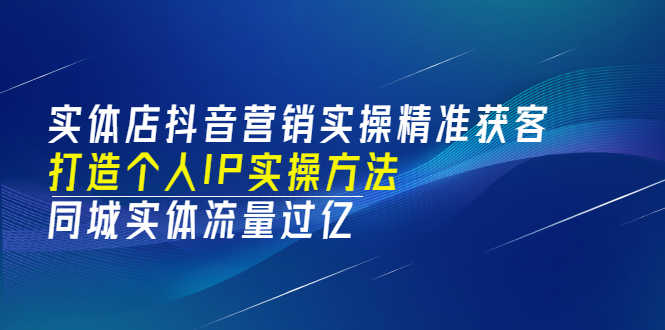 实体店抖音营销实操精准获客、打造个人IP实操方法,同城实体流量过亿(53节)-资源基地