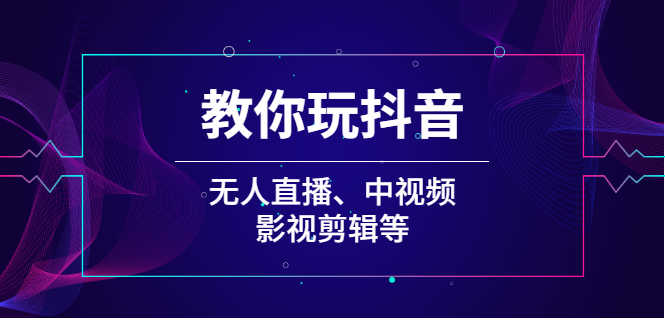 教你玩抖音(无人直播、中视频、影视剪辑等)-资源基地