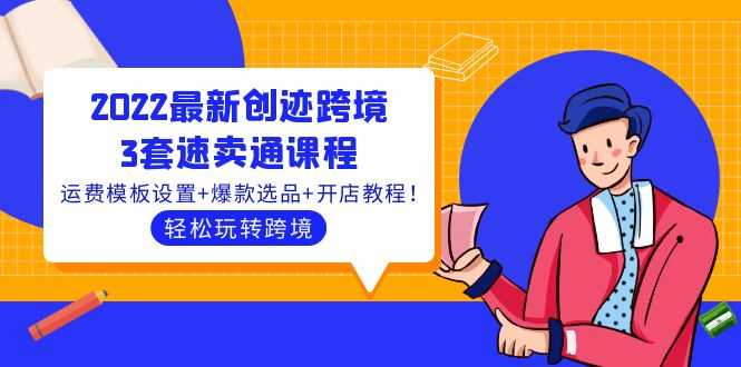 2022最新创迹跨境3套速卖通课程:运费模板设置+爆款选品+开店教程!-资源基地