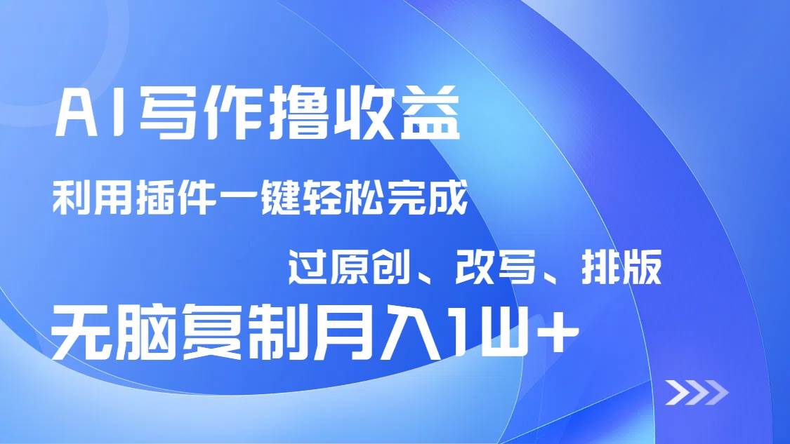 AI写作撸收益，利用插件改写排版100%过原创，小白无脑复制粘贴月入10000+-资源基地