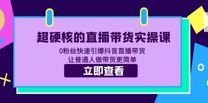 超硬核的直播带货实操课 0粉丝快速引爆抖音直播带货 让普通人做带货更简单-资源基地