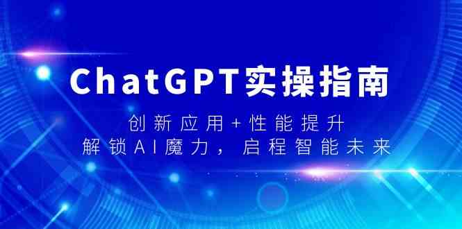ChatGPT实操指南,创新应用+性能提升,解锁-AI魔力,启程智能未来-资源基地