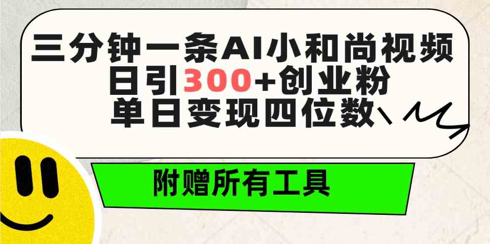 三分钟一条AI小和尚视频 ,日引300+创业粉。单日变现四位数 ,附赠全套工具-资源基地