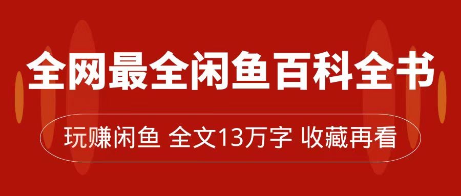 全网最全闲鱼百科全书，全文13万字左右，带你玩赚闲鱼卖货，从0到月入过万-资源基地