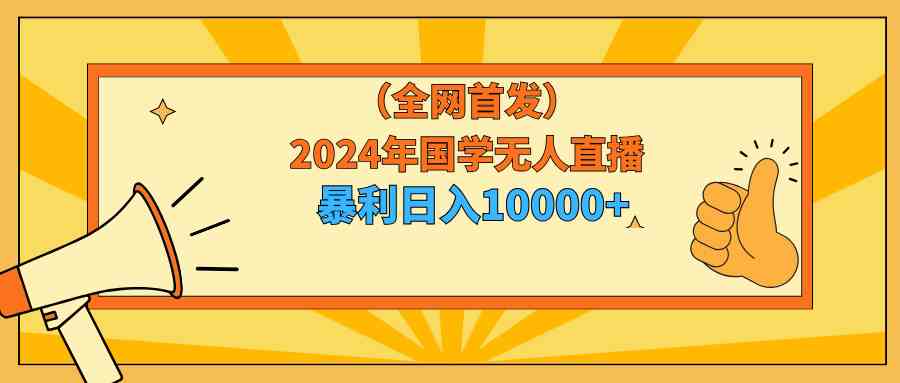 2024年国学无人直播暴力日入10000+小白也可操作-资源基地