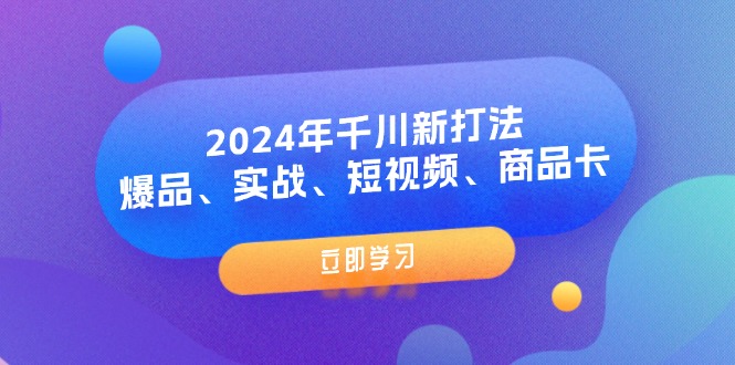 2024年千川新打法:爆品、实战、短视频、商品卡(8节课)-资源基地