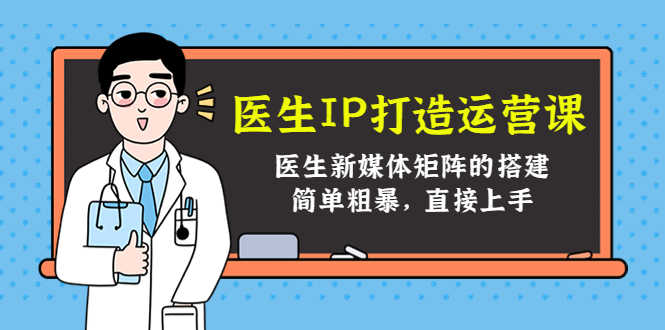 医生IP打造运营课，医生新媒体矩阵的搭建，简单粗暴，直接上手-资源基地