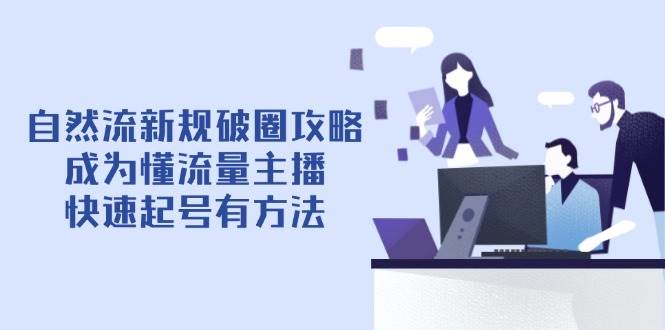 自然流新规破圈攻略【4月6更新】:成为懂流量主播,快速起号有方法-资源基地