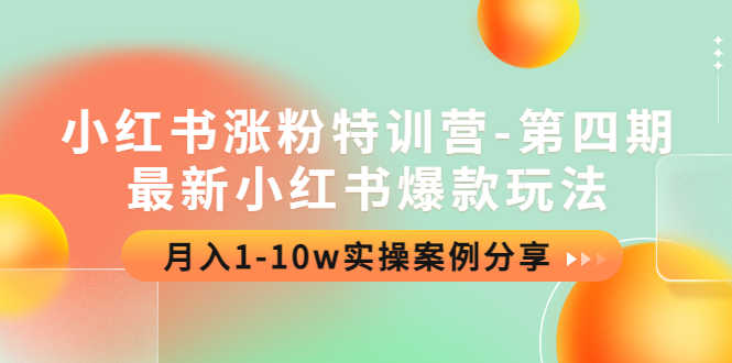 小红书涨粉特训营-第四期：最新小红书爆款玩法，月入1-10w实操案例分享-资源基地