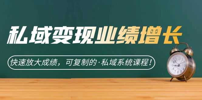 私域·变现业绩增长:快速放大成绩,可复制的·私域系统课程!-资源基地