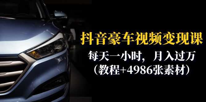 抖音豪车视频变现分享课：每天一小时，月入过万（教程+4986张素材）-资源基地