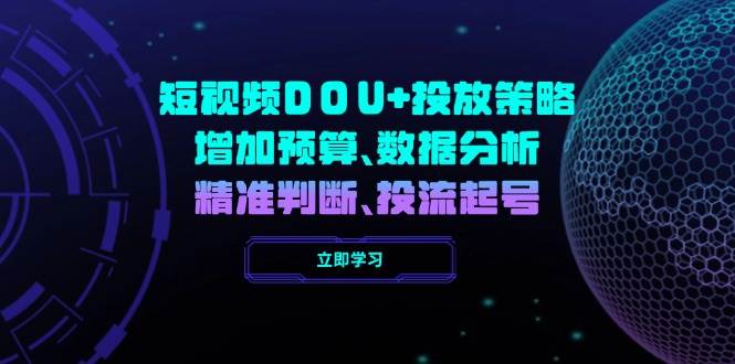 短视频DOU+投放策略，增加预算、数据分析、精准判断，投流起号-资源基地