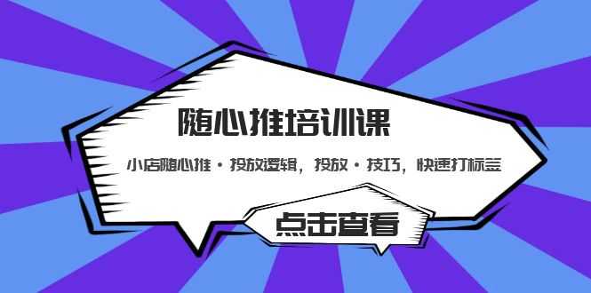 随心推培训课:小店随心推·投放逻辑,投放·技巧,快速打标签-资源基地