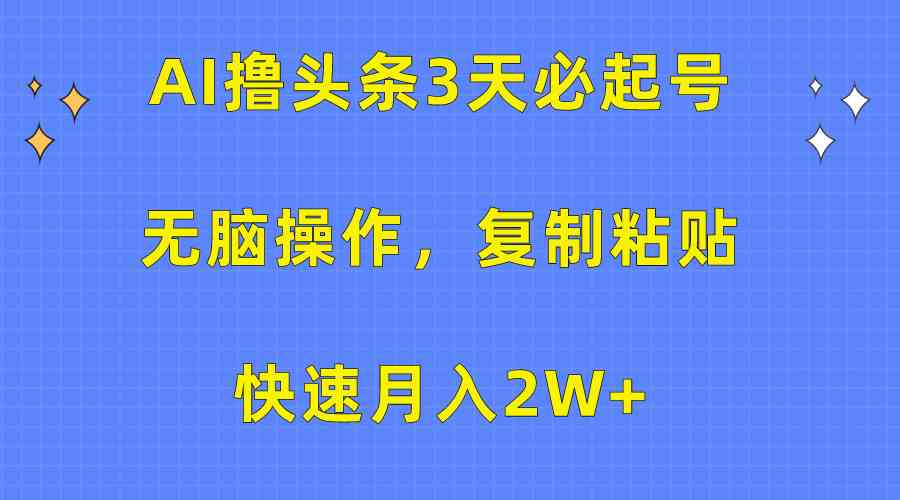 AI撸头条3天必起号，无脑操作3分钟1条，复制粘贴快速月入2W+-资源基地
