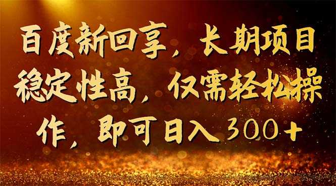 百度新回享，长期项目稳定性高，仅需轻松操作，即可日入300+-资源基地