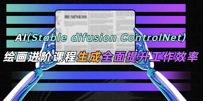 AI（stable difusion ControlNet）绘画进阶课程 办公场景 全面提升工作效率-资源基地
