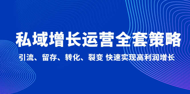 私域增长运营全套策略:引流、留存、转化、裂变 快速实现高利润增长-资源基地