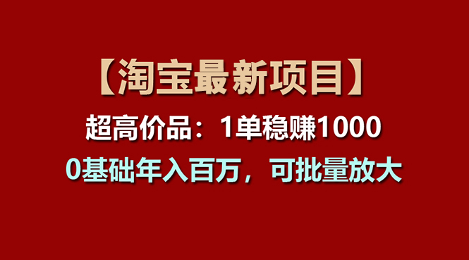 【淘宝项目】超高价品:1单赚1000多,0基础年入百万,可批量放大-资源基地