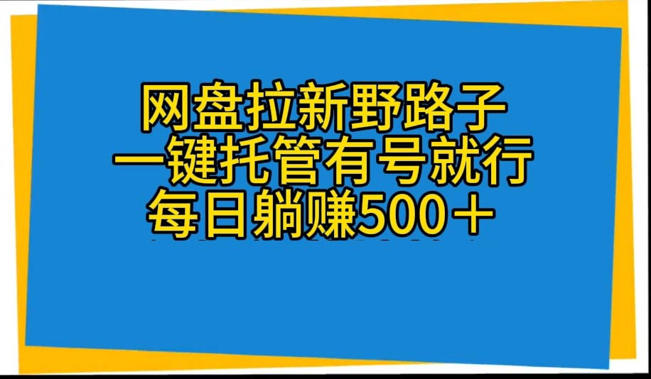 网盘拉新野路子，一键托管有号就行，全自动代发视频，每日躺赚500＋-资源基地