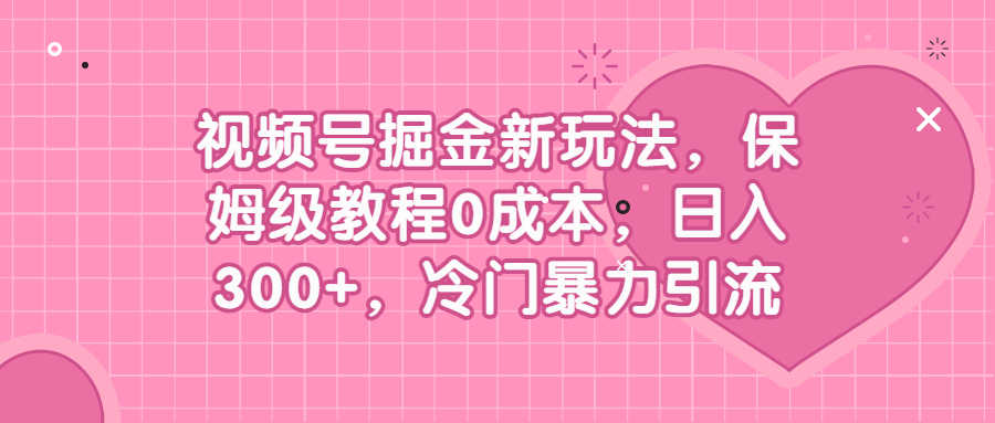 视频号掘金新玩法,保姆级教程0成本,日入300+,冷门暴力引流-资源基地